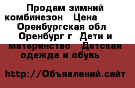 Продам зимний комбинезон › Цена ­ 800 - Оренбургская обл., Оренбург г. Дети и материнство » Детская одежда и обувь   